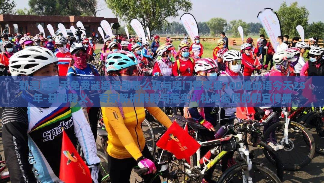 新澳门天天免费谜语活动怎么玩与澳门管家婆100准谜语今天25年-基础释义、专家解析解释与落实​,杜绝虚假的假宣传册
