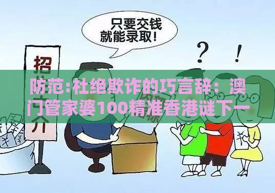 防范:杜绝欺诈的巧言辞：澳门管家婆100精准香港谜下一期徐州之2026天天免费资料百度,三三灵码出物垭,充分释义、专家解析解释与落实​-小心虚假鼓吹