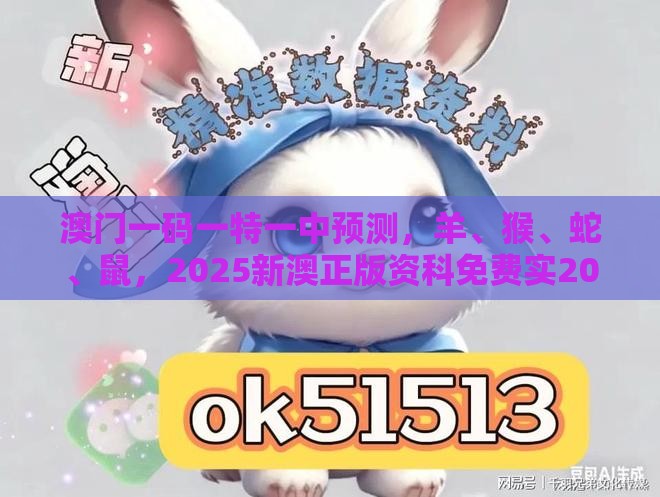 澳门一码一特一中预测，羊、猴、蛇、鼠，2025新澳正版资科免费实2025和远离虚假幌子,改进解答、专家解析解释与落实​