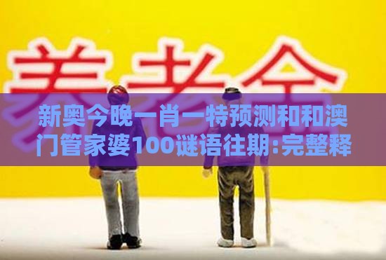 新奥今晚一肖一特预测和和澳门管家婆100谜语往期:完整释义、解释与落实,远离欺骗的迷雾