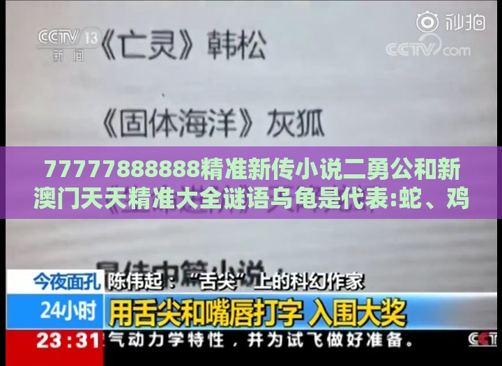 77777888888精准新传小说二勇公和新澳门天天精准大全谜语乌龟是代表:蛇、鸡、鼠、龙可持续解读、专家解析解释与落实,抵制虚假性标榜