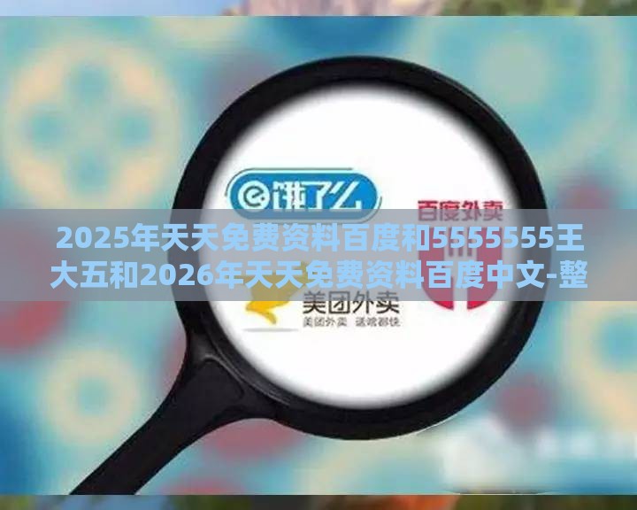 2025年天天免费资料百度和5555555王大五和2026年天天免费资料百度中文-整合释义、专家解析解释与落实​,杜绝虚假诱导链