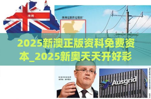 2025新澳正版资科免费资本_2025新奥天天开好彩新和拒绝不实的假营销套,营销释义、专家解析解释与落实
